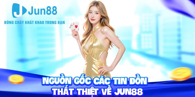 Nguồn gốc các tin đồn thất thiệt về Jun88